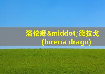 洛伦娜·德拉戈(lorena drago)